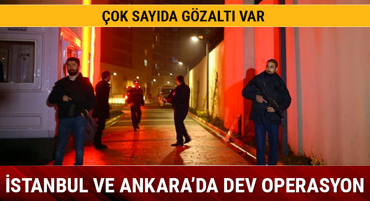 stanbul ve Ankara'da dev operasyon