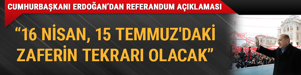 Cumhurba�kan� Erdo�an: 16 Nisan, 15 Temmuz'daki zaferin tekrar� olacak