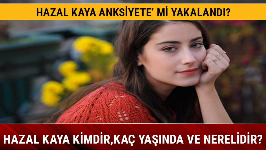 Hazal Kaya hastal nedir Hazal Kaya kimdir?