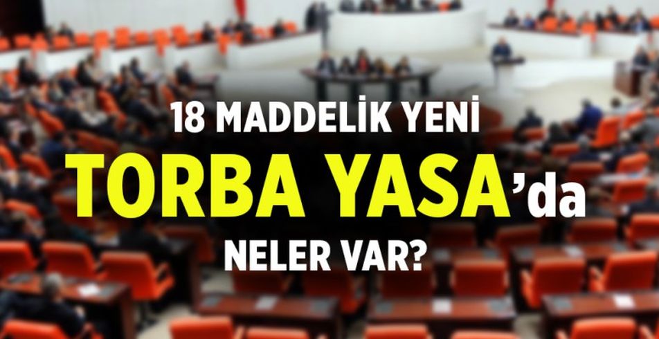Yeni torba yasa son dakika maddeleri neler? 18 maddelik son torba yasada neler var?
