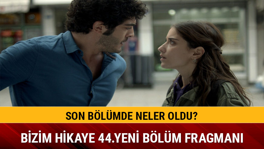 Bizim Hikaye dizisi izle 44.b�l�m yeni fragman� | Bizim Hikaye 43.son b�l�m FOX TV izle