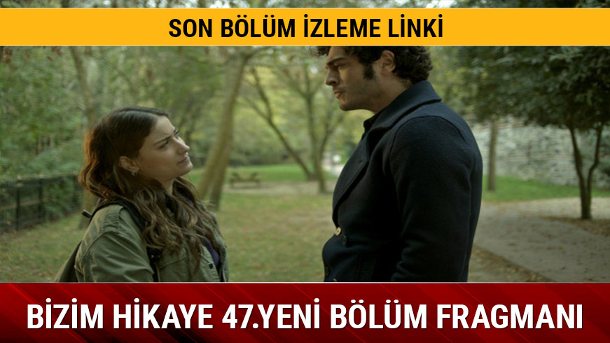 Bizim Hikaye son 46.b�l�m izle FOX TV�de Bizim Hikaye 47.yeni b�l�m fragman� 
