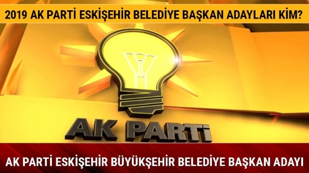 Ak Parti Eskiehir Belediye Bakan aday kim oldu