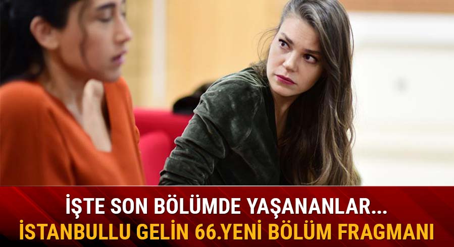 �stanbullu Gelin 65.son b�l�m yine �ok konu�ulacak