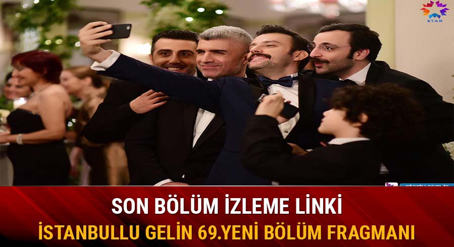 �stanbullu Gelin 68.son b�l�m izle �stanbullu Gelin dizisi izle 69.b�l�m yeni fragman� Star TV
