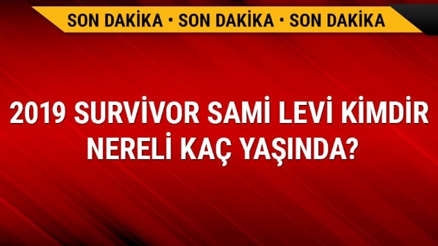 2019 Survivor Sami Levi son dakika Survivor 2019 yarmacs kimdir? Sami Levi kimdir nereli ka yanda 