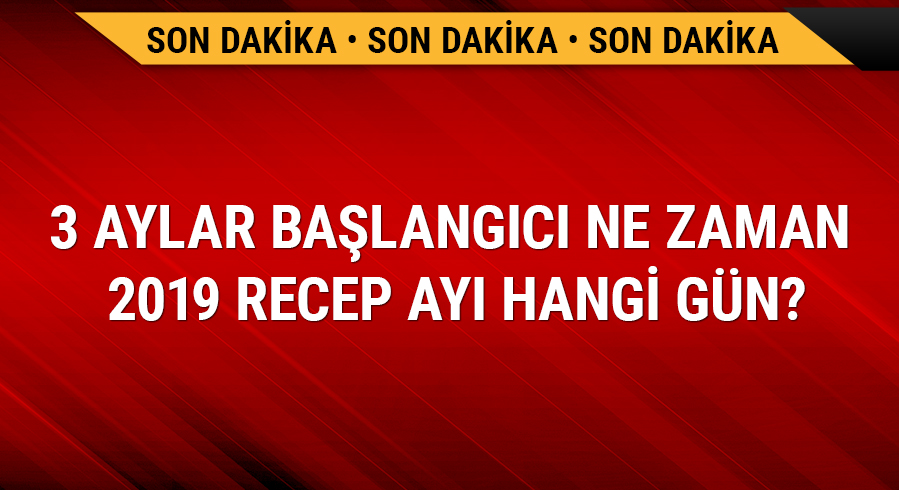 3 aylar ba�lang�c� ne zaman 2019 Recep ay� hangi g�n?