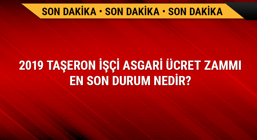 2019 Ta�eron asgari �cret zamm� son durum nedir Ta�eron i��i maa�� ka� TL son dakika haberleri 