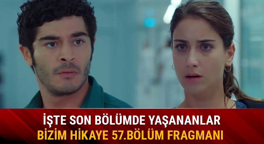Bizim Hikaye dizisi izle 57.yeni b�l�m fragman� yay�nda m�?