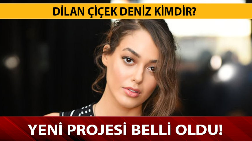 Dilan �i�ek Deniz kimdir? Dilan �i�ek Deniz ka� ya��nda, yeni projesi nedir?