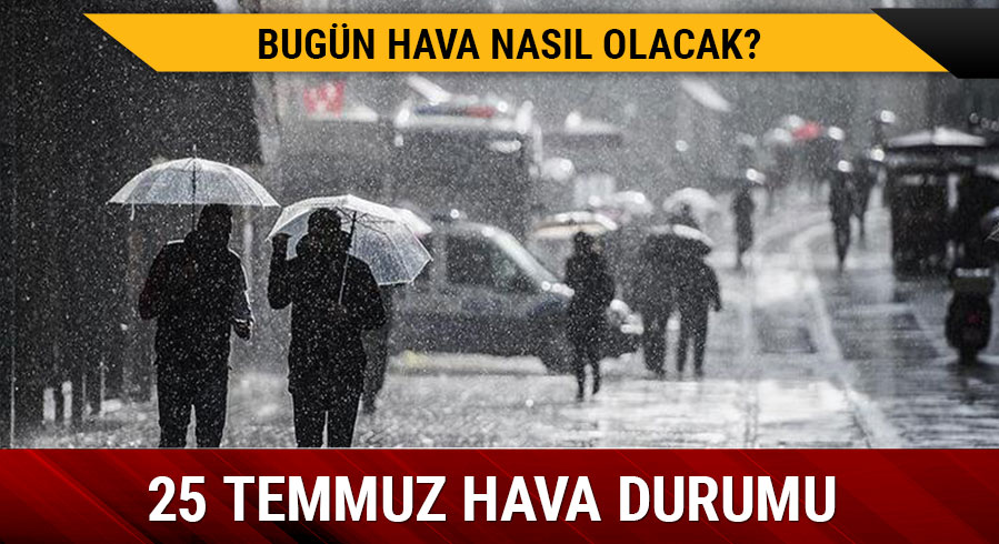 Bug�n hava nas�l olacak? 25 Temmuz hava durumu tahminleri ya�mur ya�acak m�?