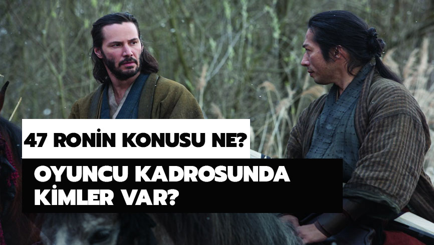 47 Ronin filminin oyuncu kadrosunda kimler var? 47 Ronin konusu nedir?