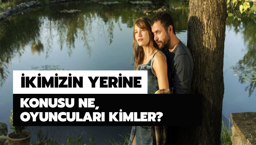  �kimizin Yerine filmi oyuncular� kimler? �kimizin Yerine konusu nedir?