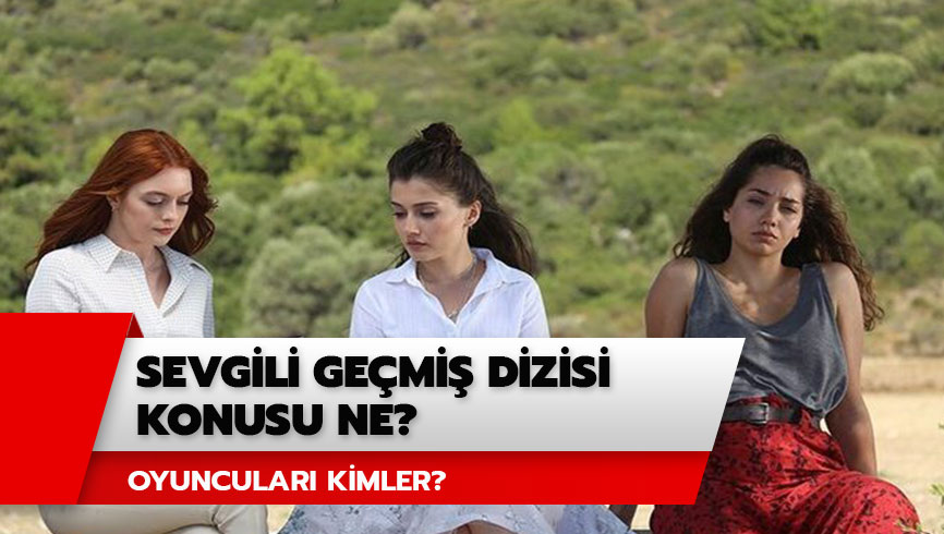 Sevgili Ge�mi� dizisi konusu ne? Sevgili Ge�mi� oyuncular� kimler? 