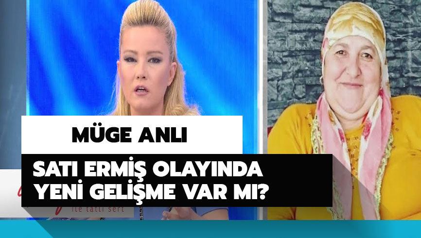 M�ge Anl� Sat� Ermi� bulundu mu? Sat� Ermi� olay�nda yeni geli�me var m�? 