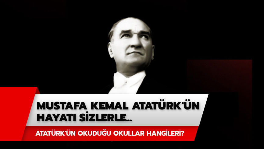 Mustafa Kemal Atatrk'n hayat haberimizde: Atatrk'n okuduu okullar hangileri? 