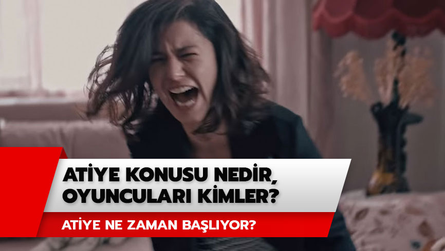 Atiye konusu nedir, oyuncular� kimler? Atiye ne zaman ba�l�yor? 