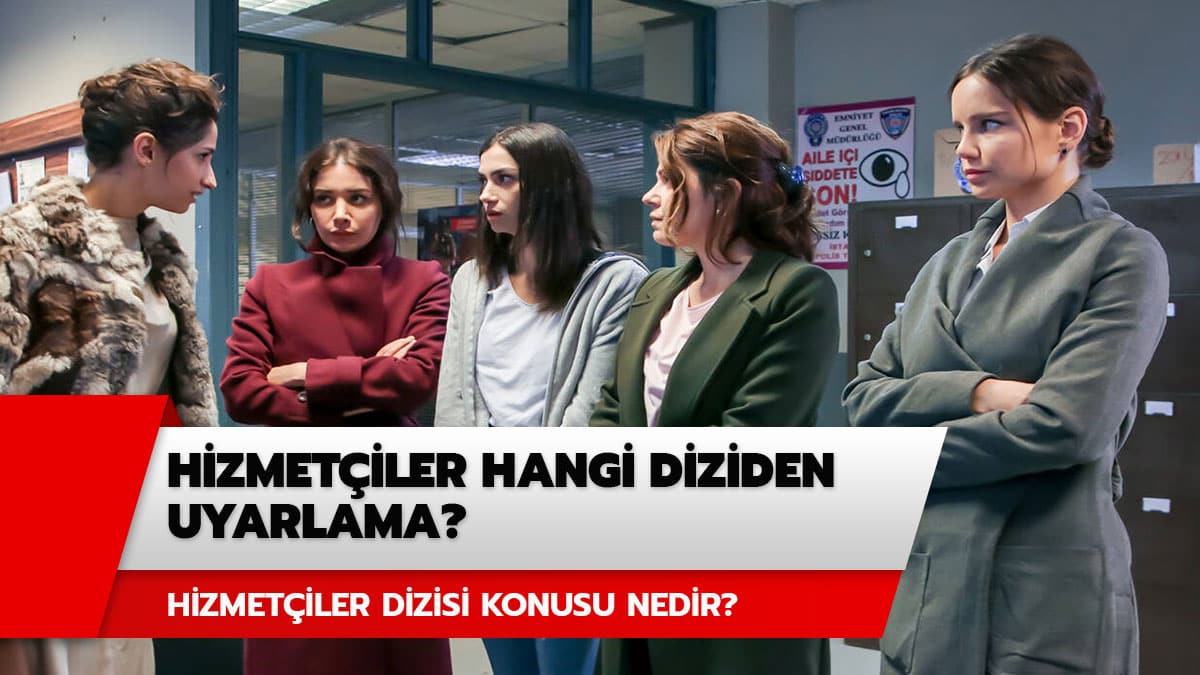 Hizmet�iler hangi diziden uyarlama? Hizmet�iler dizisi konusu ne, nerede �ekiliyor?