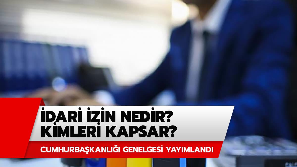 �dari izin nedir? Yay�mlanan genelgeye g�re kimler idari izin kullanabilir?