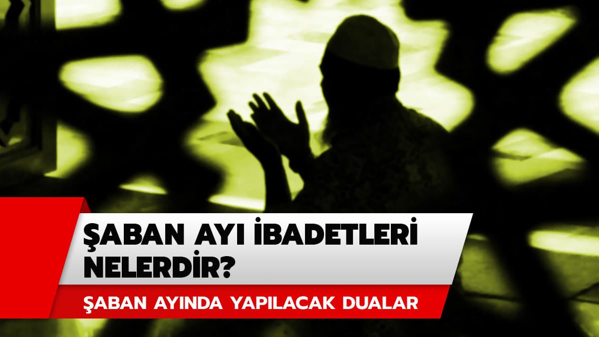 �aban ay� ibadetleri ve dualar� nelerdir? �aban ay�nda neler yap�l�r?