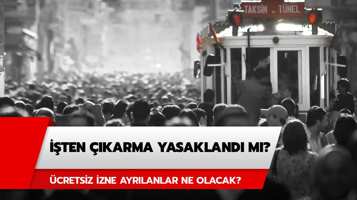 ��ten ��karma yasakland� m�? �cretsiz izne ayr�lanlar ne olacak?