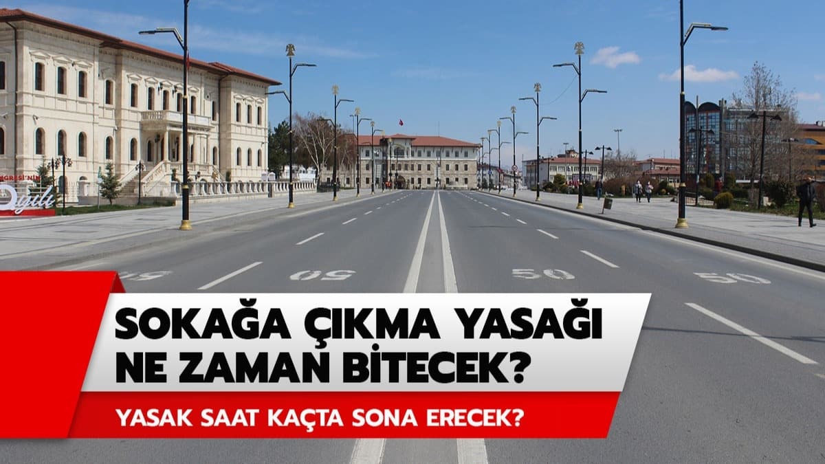 Sokağa çıkma yasağı saat kaçta bitecek? Sokağa çıkma yasağı ne zaman bitecek?