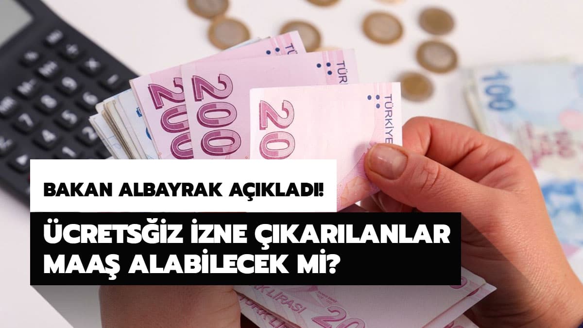 �cretsiz izne ��kar�lanlar maa� alacak m�? Bakan Albayrak'tan �cretsiz izne ��kar�lanlar i�in maa� a��klamas�