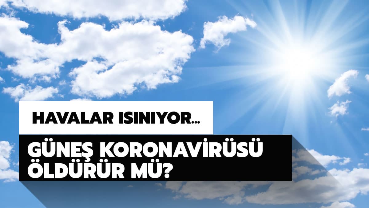 G�ne� ����� ve s�cakl�k koronavir�s� yok eder mi? G�ne� koronavir�s� �ld�r�r m�?