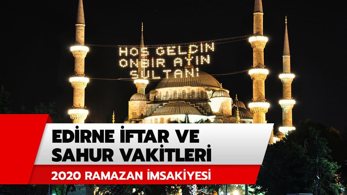 Edirne iftar ve sahur vakitleri, ak�am ezan� saat ka�ta? Edirne 2020 Ramazan �msakiyesi iftar, imsak ve sahur vakitleri