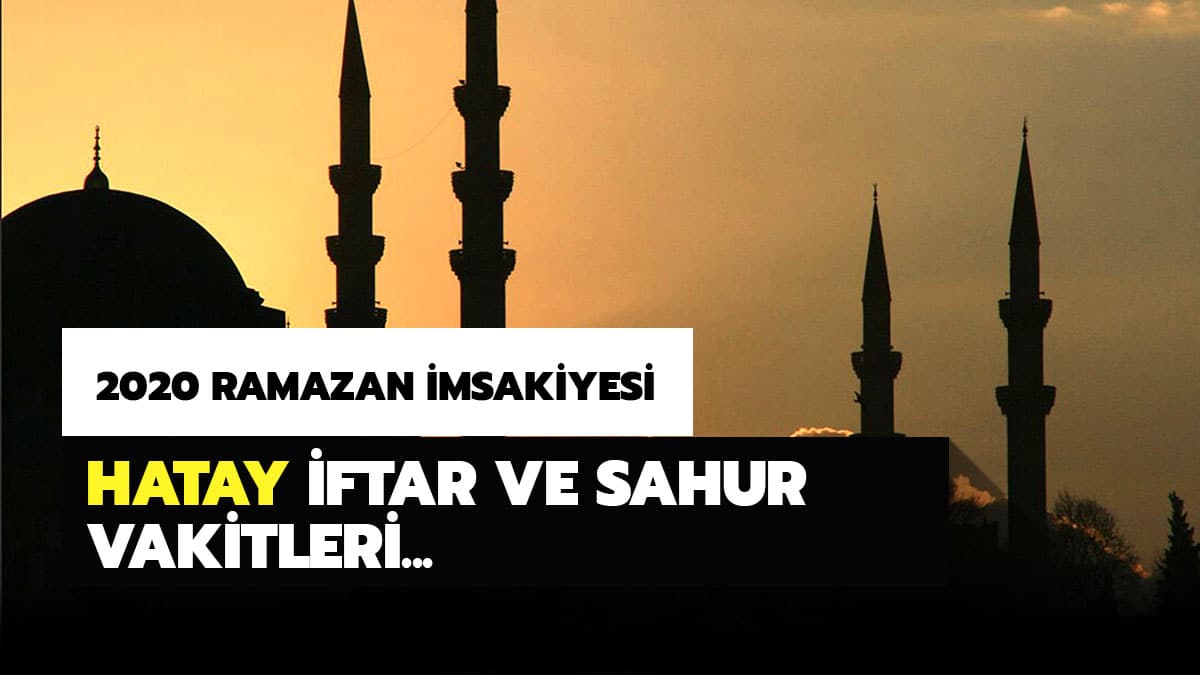Hatay Ramazan imsakiyesi 2020: Hatay imsak iftar ve sahur vakitleri, ak�am ezan� saat ka�ta? 2020 Diyanet