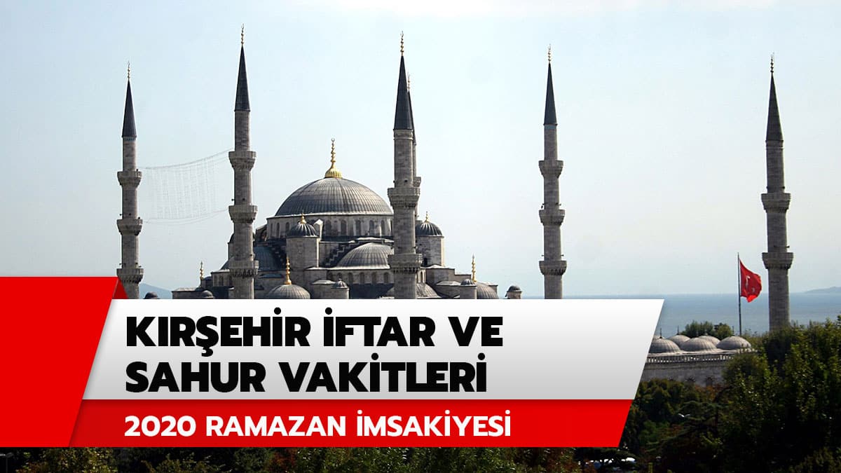 K�r�ehir iftar ve sahur vakti saat ka�ta? 2020 K�r�ehir Ramazan imsakiyesi iftar ve sahur vakitleri