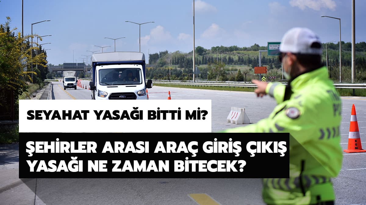 31 ile giri� ��k�� yasa�� ne zaman sona erecek? �ehirler aras� ara� giri� ��k�� seyahat yasa�� ne zaman bitecek?