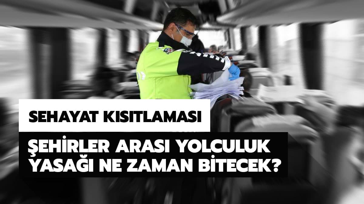 Seyahat yasa�� tamamen ne zaman bitecek? �ehirler aras� seyahat yasa�� ne zaman kalkacak?