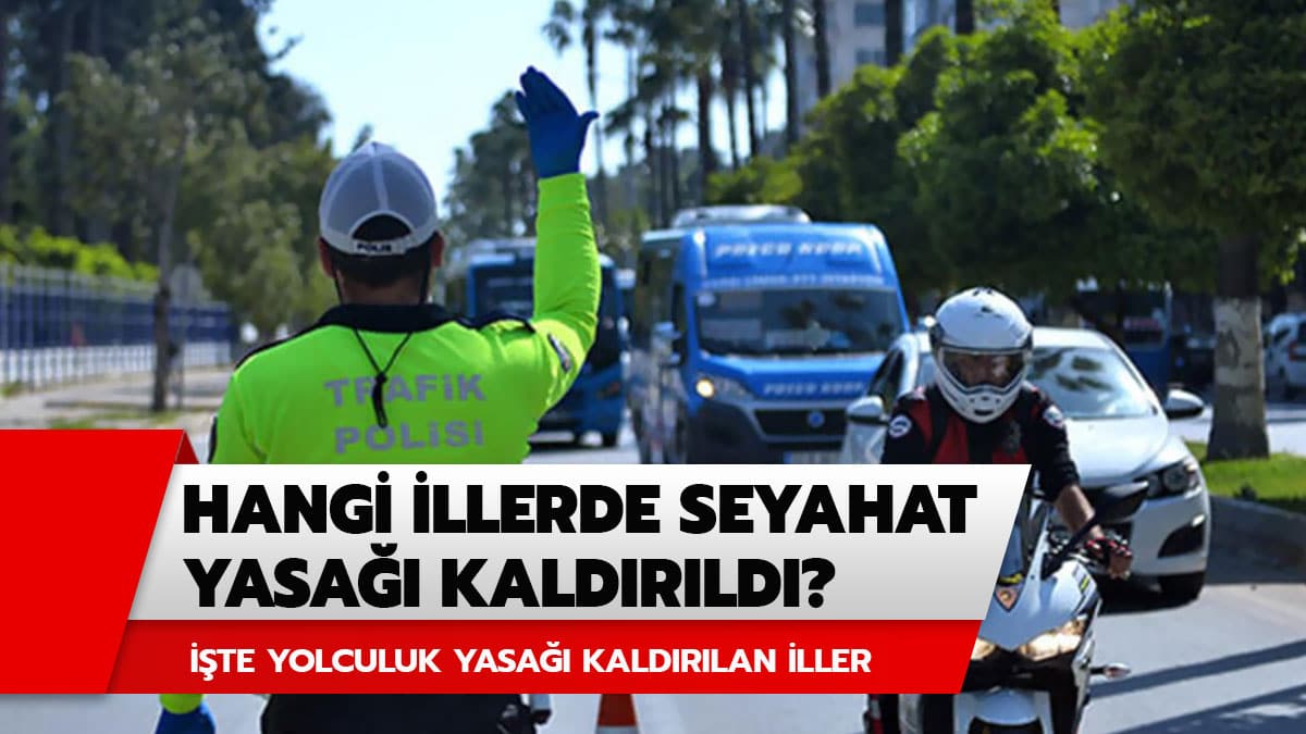Hangi illerde �ehirler aras� seyahat yasa�� kald�r�ld�? ��te ara� giri� ��k�� yasa��n�n kald�r�ld��� iller