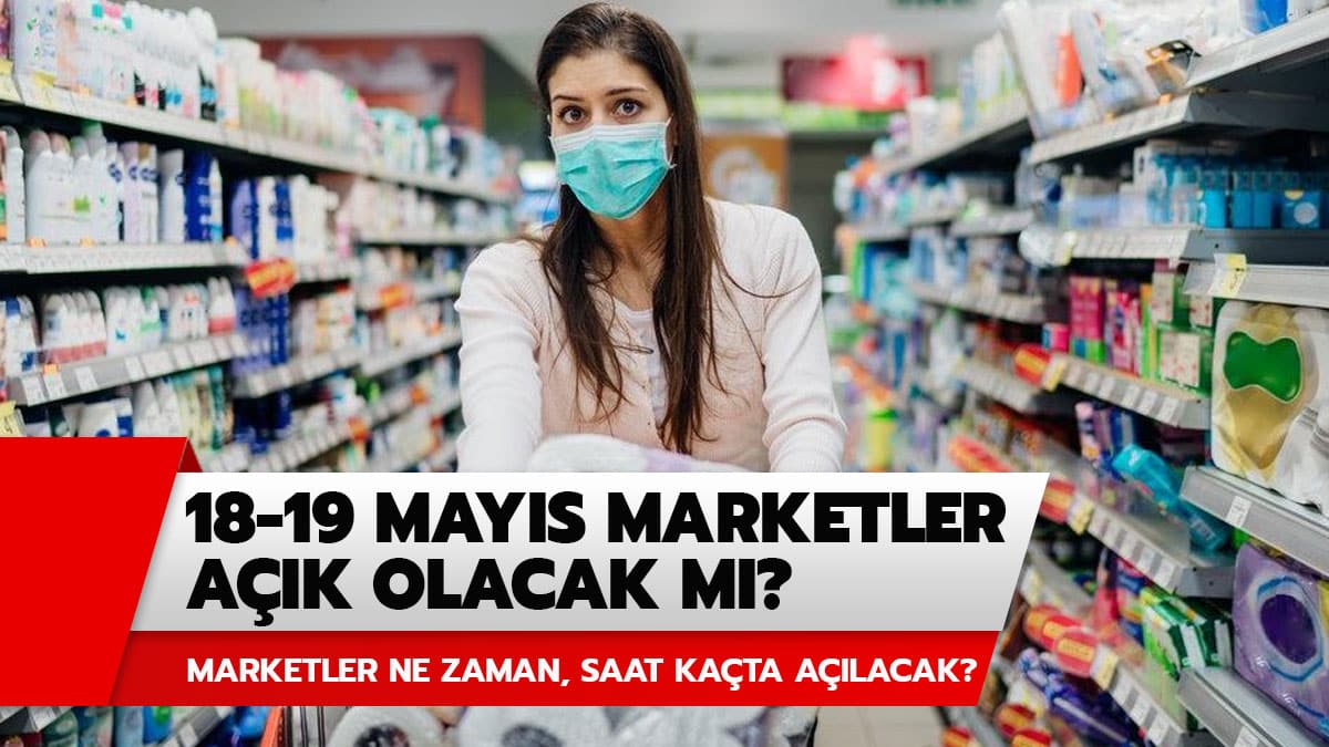 18 - 19 May�s marketler a��k m� olacak? Marketler saat ka�ta a��l�p, ka�ta kapan�yor?