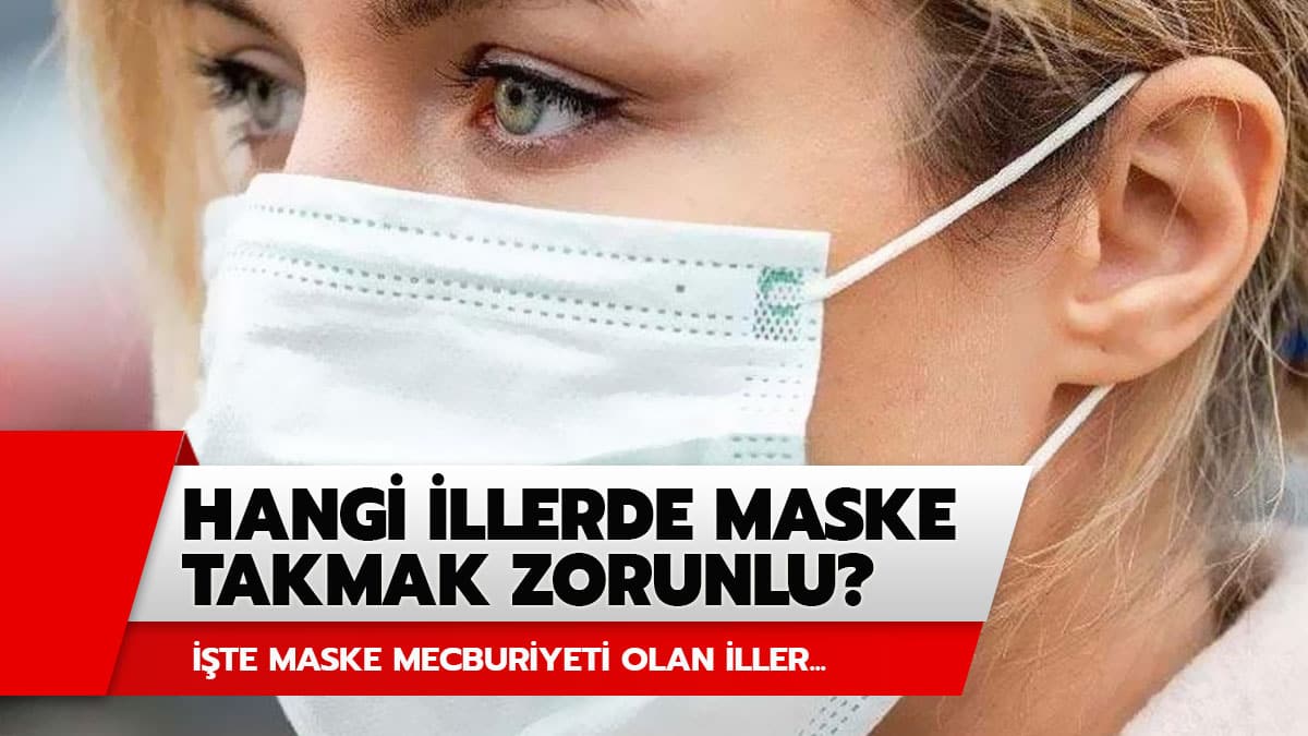 Hangi illerde maske takmak zorunlu? ��te maske takma zorunlu olan illerin listesi