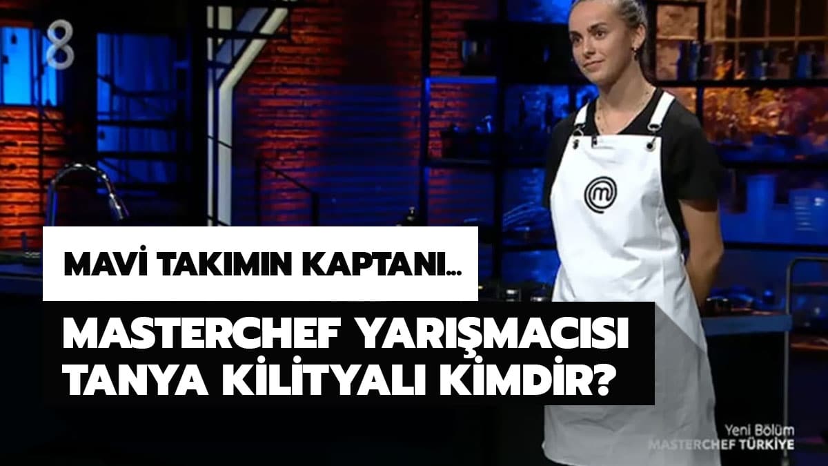 Tanya Masterchef nereli? MasterChef Tanya Kilitkayal� kimdir?