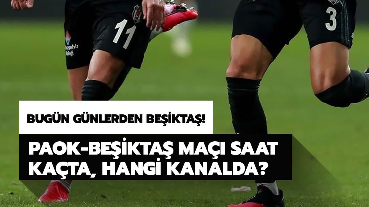 Be�ikta� PAOK ma�� ne zaman, hangi kanalda yay�nlanacak?