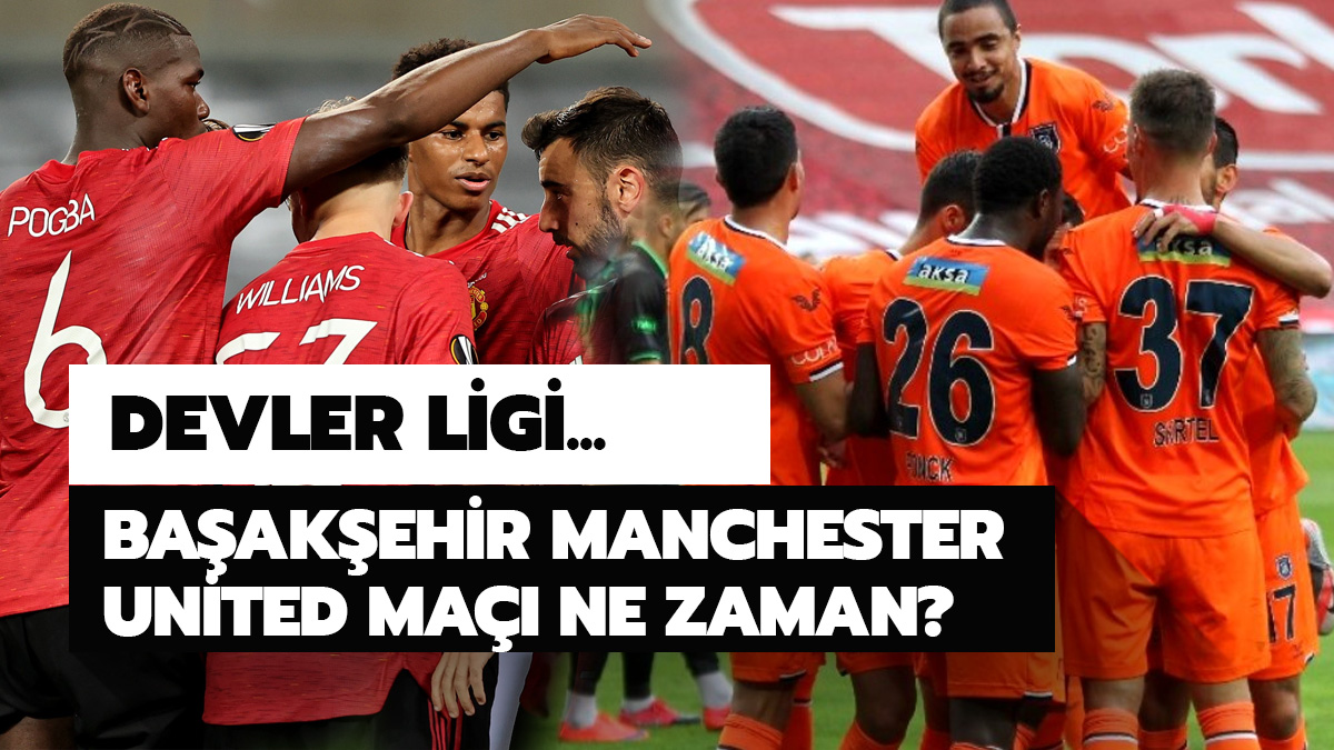 Ba�ak�ehir Manchester United ma�� ne zaman, saat ka�ta ve hangi kanalda?